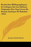 Recherches Bibliographiques Et Critiques Sur Les Editions Originales Des Cinq Livres Du Roman Satirique De Rabelais (1852) 1167558022 Book Cover