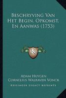 Beschryving Van Het Begin, Opkomst, En Aanwas (1753) 1120162432 Book Cover