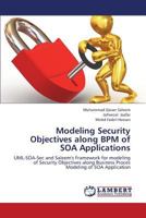 Modeling Security Objectives along BPM of SOA Applications: UML-SOA-Sec and Saleem's Framework for modeling of Security Objectives along Business Proces Modeling of SOA Application 3659431303 Book Cover