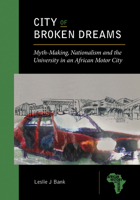City of Broken Dreams: Myth-Making, Nationalism and the University in an African Motor City 1611863457 Book Cover