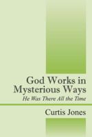 God Works in Mysterious Ways: He Was There All the Time 1478725168 Book Cover
