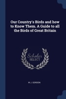 Our Country's Birds and how to Know Them. A Guide to all the Birds of Great Britain 1376866951 Book Cover