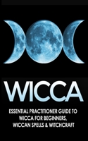 Wicca: Essential Practitioner's Guide to Wicca For Beginner's, Wiccan Spells & Witchcraft 1990625355 Book Cover