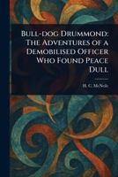 Bull-dog Drummond: The Adventures of a Demobilised Officer Who Found Peace Dull 1023174324 Book Cover