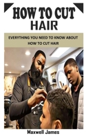 HOW TO CUT HAIR: Everything You Need To Know About How to Cut Hair B093KQ2BMF Book Cover