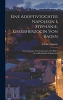 Eine Adoptivtochter Napoleon I, Stephanie, Grossherzogin Von Baden: Nach Aussagen Von Zeitgenossen Und Bisher Unver�ffentlichten Dokumenten 1017661383 Book Cover