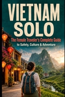 Vietnam Solo: The Female Traveler's Complete Guide to Safety, Culture & Adventure B0HF1JD22G Book Cover