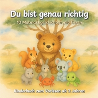 Du bist genau richtig – 10 Mutmachgeschichten mit Tieren | Kinderbuch zum Vorlesen ab 3 Jahren: Ein liebevoll illustriertes Kinderbuch mit ... und innere Stärke (German Edition) B0F7HQXRC1 Book Cover