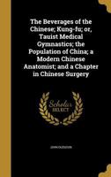 The Beverages of the Chinese: Kung-fu; or, Tauist Medical Gymnastics; the Population of China; a Modern Chinese Anatomist; and a Chapter in Chinese Surgery 1016226543 Book Cover