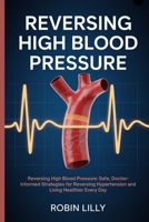 Reversing High Blood Pressure: Reversing High Blood Pressure: Safe, Doctor-Informed Strategies for Reversing Hypertension and Living Healthier Every Day B0FKGNBFF4 Book Cover