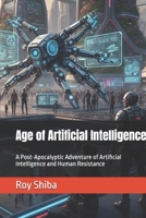 Age of Artificial Intelligence: A Post-Apocalyptic Adventure of Artificial Intelligence and Human Resistance B0GHHYYR9G Book Cover