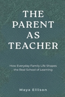 The Parent as Teacher: How Everyday Family Life Shapes the Real School of Learning 9374120690 Book Cover