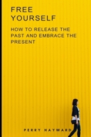 Free Yourself: How to Release the Past and Embrace the Present B0CVQYLTP5 Book Cover