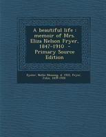 A Beautiful Life: Memoir of Mrs. Eliza Nelson Fryer, 1847-1910 1017726728 Book Cover