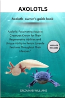 AXOLOTLS: "Axolotls: Fascinating Aquatic Creatures Known for Their Regenerative Abilities and Unique Ability to Retain Juvenile Features Throughout Their Lifespan.” B0DT1LWL14 Book Cover