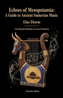Echoes of Mesopotamia: A Guide to Ancient Sumerian Music: Unveiling the Melodies of a Lost Civilization (Voices of Humanity: Music, Instruments & Sacred Sounds Through History) B0FXWNCK7T Book Cover