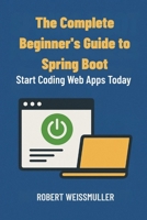 The Complete Beginner's Guide to Spring Boot: Start Coding Web Apps Today B0FTZM9PQX Book Cover