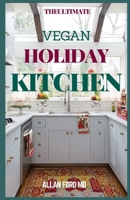 THE ULTIMATE VEGAN HOLIDAY KITCHEN: Inspired, Flexible Festive Recipes for Eating Well And Healthy B08TZ54RGD Book Cover
