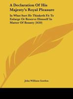 A Declaration Of His Majesty's Royal Pleasure: In What Sort He Thinketh Fit To Enlarge Or Reserve Himself In Matter Of Bounty 1161845941 Book Cover