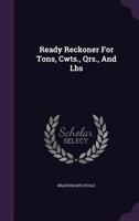 Ready Reckoner For Tons, Cwts., Qrs., And Lbs 1346619727 Book Cover
