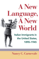 A New Language, A New World: Italian Immigrants in the United States, 1890-1945 (Statue of Liberty Ellis Island) 0252034031 Book Cover