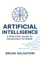 Artificial Intelligence: A Practical Guide to Unlocking its Power B0G6V786ZN Book Cover