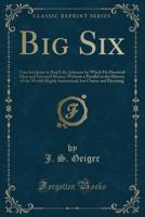 Big Six: True Incidents in Real Life; Schemes by Which He Deceived Men and Extorted Money; Without a Parallel in the History of 0243162650 Book Cover