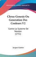 Chroa-Genesie Ou Generation Des Couleurs V2: Contre Le Systeme De Newton (1751) 1104633604 Book Cover