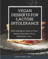 Vegan Desserts for Lactose Intolerance: 100 Indulgent Dairy-Free Sweets Recipes for a Healthier You B0DX8M538W Book Cover