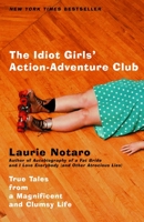 The Idiot Girls' Action-Adventure Club: True Tales from a Magnificent and Clumsy Life 0375760911 Book Cover