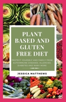 Plant Based and Gluten Free Diet: Protect Yourself And Family From Autoimmune Diseases, Allergies, Diabetes And Many More B0841D9NF3 Book Cover