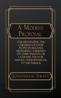 A Modest Proposal: For Preventing the Children of Poor People in Ireland, from Being a Burden on Their Parents or Country, and for Making them Beneficial to the Publick B0GXGY2VHK Book Cover