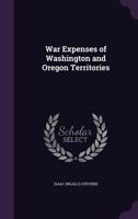 War Expenses of Washington and Oregon Territories: Remarks of Hon. Isaac I. Stevens, of Washington, Made Before the Committee of Military Affairs of the House, Friday, March 15, 1860 1356230814 Book Cover