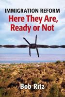 Immigration Reform: Here They Are Ready or Not 1479343609 Book Cover