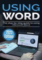 Using Microsoft Word - 2023 Edition: The Step-by-step Guide to Using Microsoft Word (Using Microsoft Office) 1913151972 Book Cover