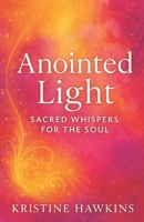 Anointed light: Sacred whispers for the soul B0FK5T9R36 Book Cover