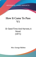 How It Came To Pass V1: Or Seed-Time And Harvest, A Novel 1164906836 Book Cover