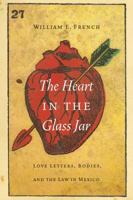 The Heart in the Glass Jar: Love Letters, Bodies, and the Law in Mexico 0803266782 Book Cover