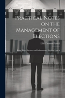 Practical Notes on the Management of Elections; Being Three Lectures on Parliamentary Election law A 1022134493 Book Cover