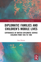 Diplomatic Families and Children's Mobile Lives: Experiences of British Diplomatic Service Children from 1945 - 1990 1032120258 Book Cover