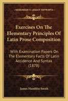 Exercises On The Elementary Principles Of Latin Prose Composition: With Examination Papers On The Elementary Facts Of Latin Accidence And Syntax 3337077447 Book Cover