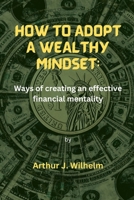 HOW TO ADOPT A WEALTHY MINDSET:: Ways of creating an effective financial mentality B0BLM2RTH2 Book Cover