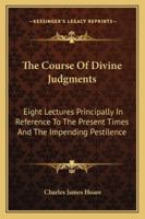 The Course Of Divine Judgments: Eight Lectures Principally In Reference To The Present Times And The Impending Pestilence 1430479779 Book Cover