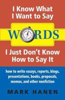 Words: I Know What I Want to Say, I Just Don't Know How to Say It: How to Write Essays, Reports, Blogs, Presentations, Books, 0987930702 Book Cover