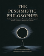 The Pessimistic Philosopher: Arthur Schopenhauer on Pessimism, Suffering, and Human Existence (Grapevine edition) 9371230401 Book Cover