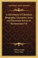 A Dictionary of Christian Biography, Literature, Sects and Doctrines Falvax to Hermocrates V4 1162730161 Book Cover