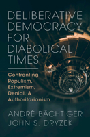 Deliberative Democracy for Diabolical Times: Confronting Populism, Extremism, Denial, and Authoritarianism 1009261827 Book Cover