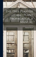 The Tree Planter and Plant Propagator, a Manual 1018057986 Book Cover