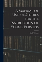 A Manual of Useful Studies for the Instruction of Young Persons 1018249974 Book Cover