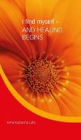 I Find Myself - And Healing Begins 3743995530 Book Cover